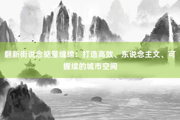 翻新街说念掂量缠绵：打造高效、东说念主文、可握续的城市空间